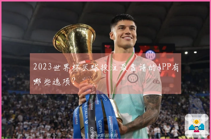 2023世界杯买球投注最靠谱的APP有哪些选项？