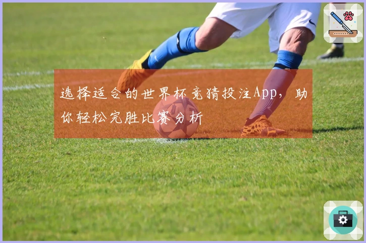 选择适合的世界杯竞猜投注App，助你轻松完胜比赛分析