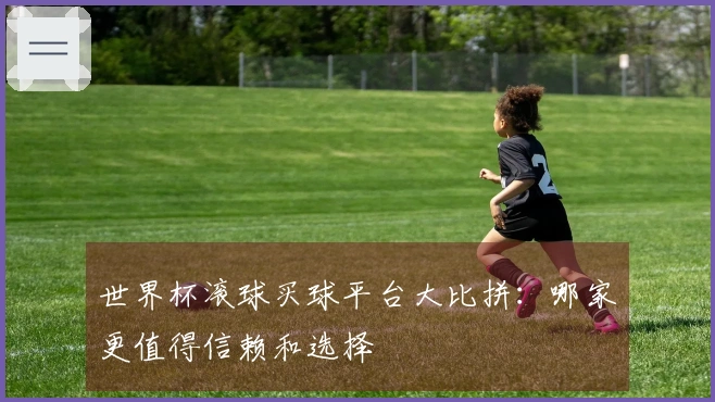 世界杯滚球买球平台大比拼：哪家更值得信赖和选择