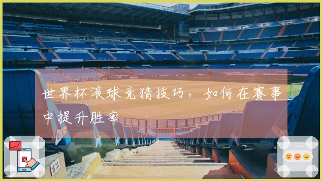 世界杯滚球竞猜技巧，如何在赛事中提升胜率