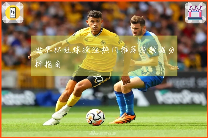世界杯让球投注热门推荐与数据分析指南