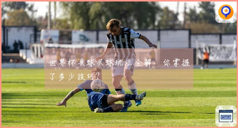 世界杯滚球买球玩法全解，你掌握了多少技巧？