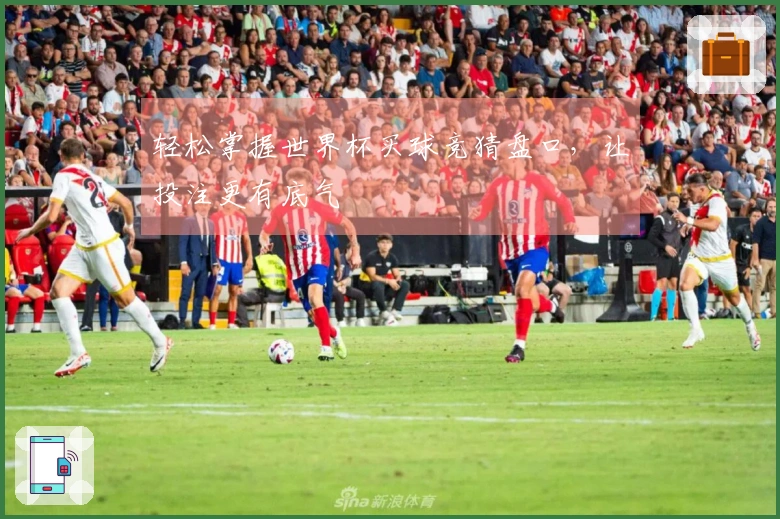 轻松掌握世界杯买球竞猜盘口，让投注更有底气