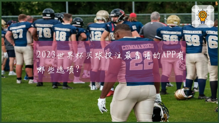 2023世界杯买球投注最靠谱的APP有哪些选项？