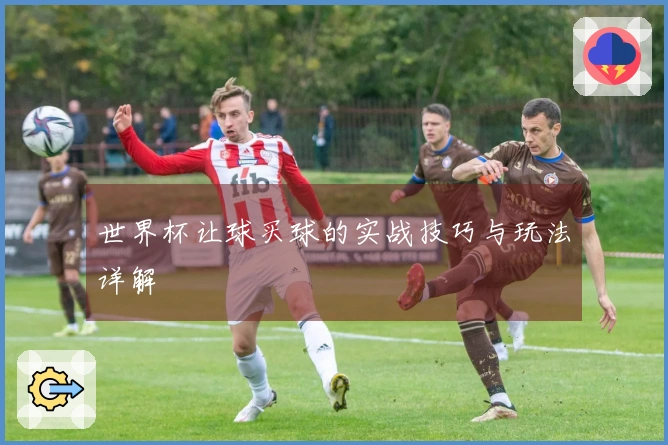 世界杯让球买球的实战技巧与玩法详解