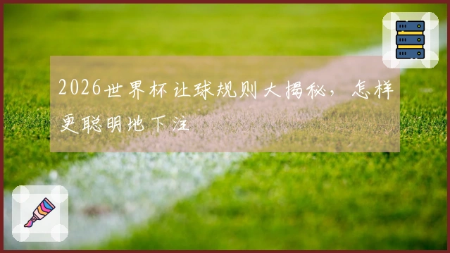 2026世界杯让球规则大揭秘，怎样更聪明地下注