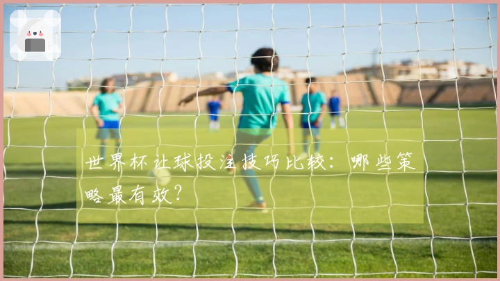 世界杯让球投注技巧比较：哪些策略最有效？