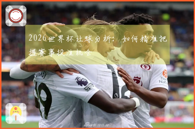 2026世界杯让球分析：如何精准把握赛事投注机会