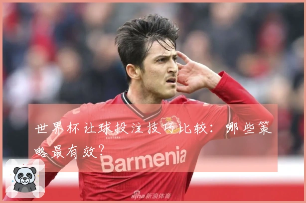 世界杯让球投注技巧比较：哪些策略最有效？