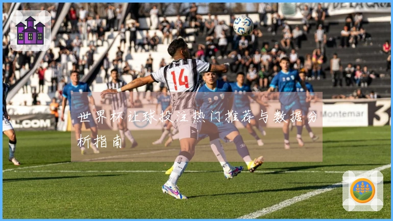 世界杯让球投注热门推荐与数据分析指南