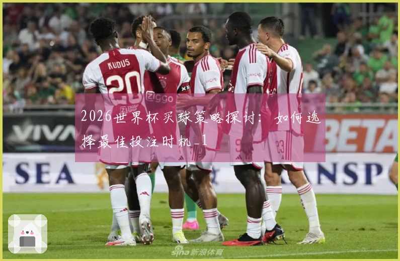 2026世界杯买球策略探讨：如何选择最佳投注时机_1