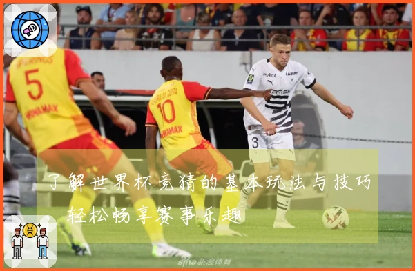 了解世界杯竞猜的基本玩法与技巧，轻松畅享赛事乐趣