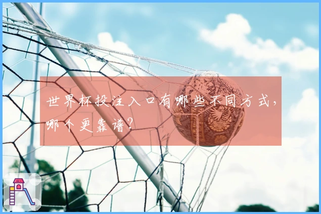 世界杯投注入口有哪些不同方式，哪个更靠谱？