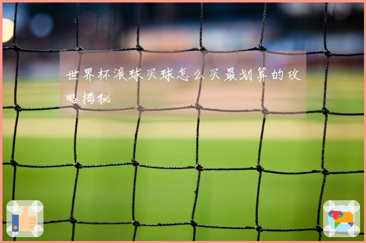 世界杯滚球买球怎么买最划算的攻略揭秘